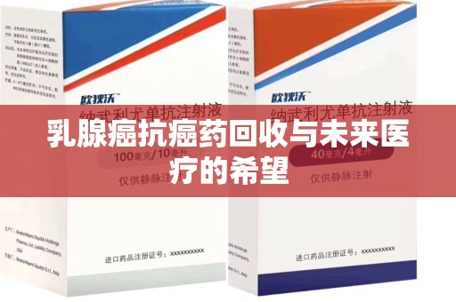 威海乳腺癌抗癌药回收与未来医疗的希望