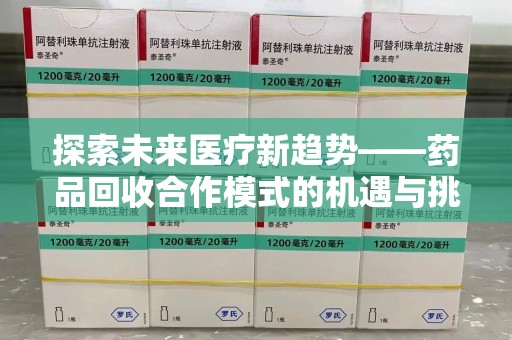 威海探索未来医疗新趋势——药品回收合作模式的机遇与挑战