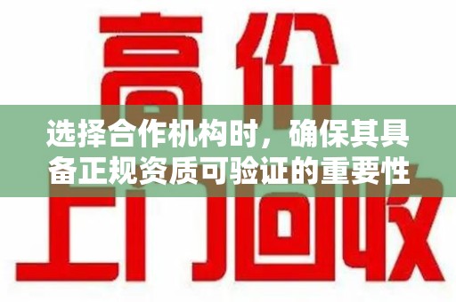威海选择合作机构时，确保其具备正规资质可验证的重要性分析