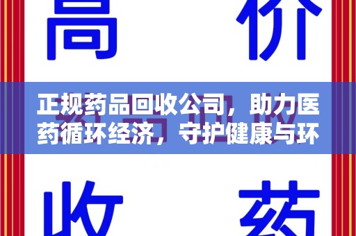 威海正规药品回收公司，助力医药循环经济，守护健康与环境