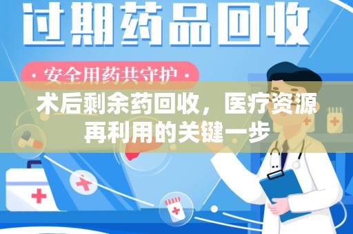 威海术后剩余药回收，医疗资源再利用的关键一步