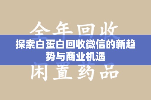 威海探索白蛋白回收微信的新趋势与商业机遇