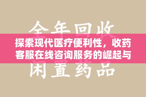 威海探索现代医疗便利性，收药客服在线咨询服务的崛起与未来趋势