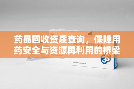 威海药品回收资质查询，保障用药安全与资源再利用的桥梁