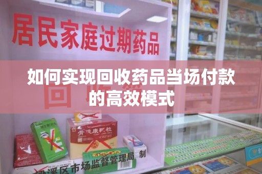 威海如何实现回收药品当场付款的高效模式