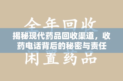 威海揭秘现代药品回收渠道，收药电话背后的秘密与责任