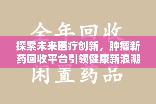 威海探索未来医疗创新，肿瘤新药回收平台引领健康新浪潮