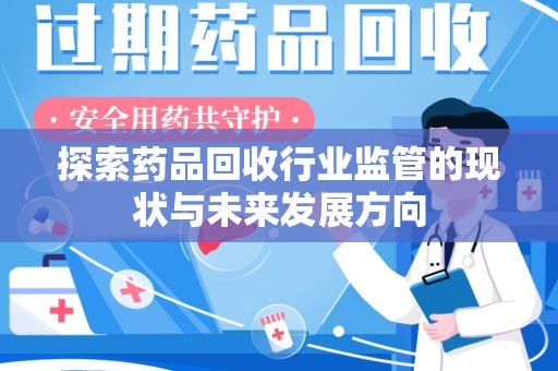 威海探索药品回收行业监管的现状与未来发展方向