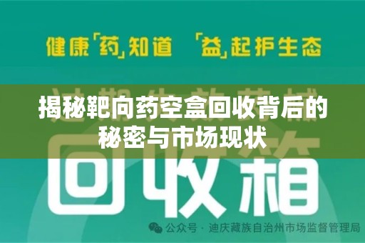 威海揭秘靶向药空盒回收背后的秘密与市场现状