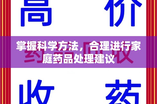 威海掌握科学方法，合理进行家庭药品处理建议