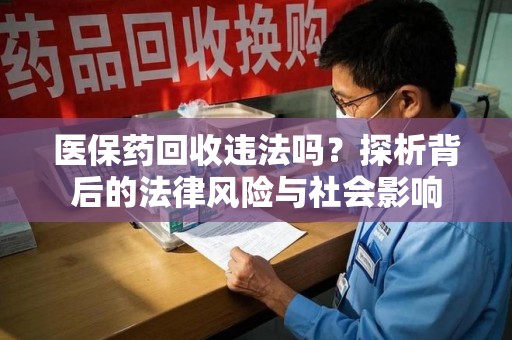 威海医保药回收违法吗？探析背后的法律风险与社会影响