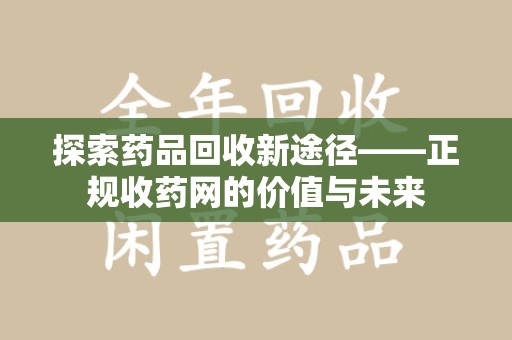 威海探索药品回收新途径——正规收药网的价值与未来