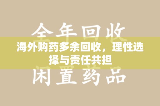 威海海外购药多余回收，理性选择与责任共担