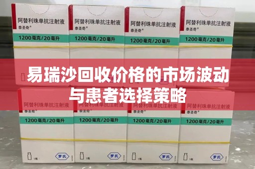 威海易瑞沙回收价格的市场波动与患者选择策略