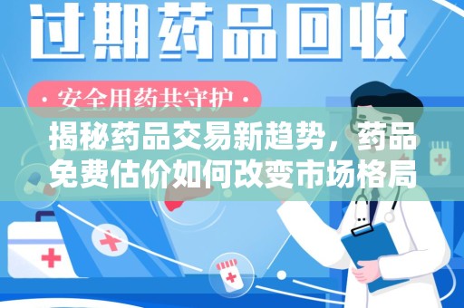威海揭秘药品交易新趋势，药品免费估价如何改变市场格局