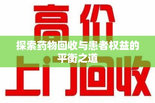 威海探索药物回收与患者权益的平衡之道