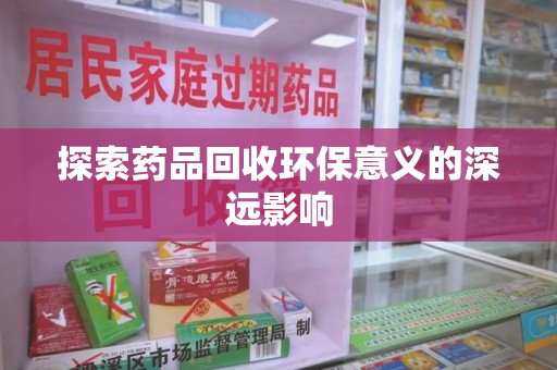 威海探索药品回收环保意义的深远影响