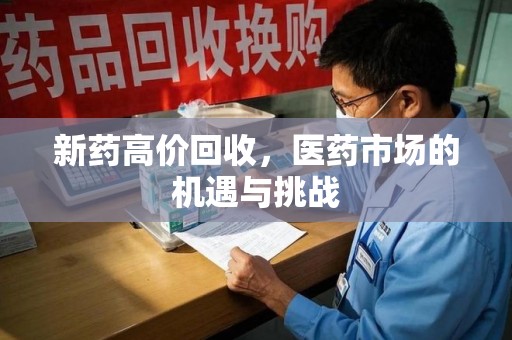 威海新药高价回收，医药市场的机遇与挑战