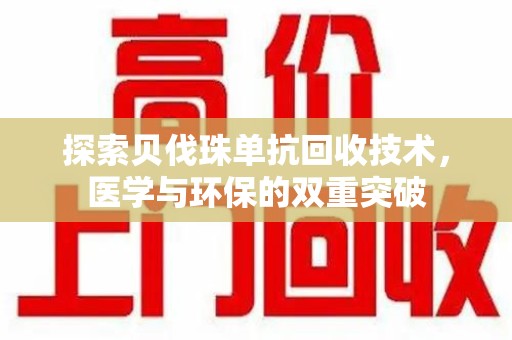 威海探索贝伐珠单抗回收技术，医学与环保的双重突破