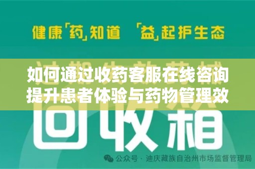威海如何通过收药客服在线咨询提升患者体验与药物管理效率