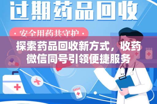 威海探索药品回收新方式，收药微信同号引领便捷服务