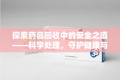 威海探索药品回收中的安全之道——科学处理，守护健康与环境
