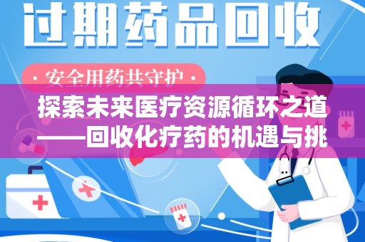 威海探索未来医疗资源循环之道——回收化疗药的机遇与挑战