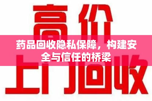 威海药品回收隐私保障，构建安全与信任的桥梁