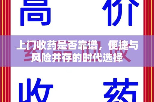 威海上门收药是否靠谱，便捷与风险并存的时代选择