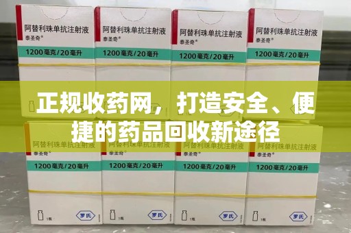 威海正规收药网，打造安全、便捷的药品回收新途径