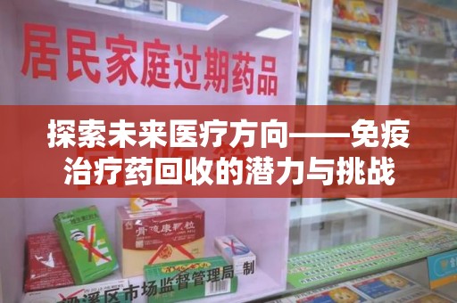 威海探索未来医疗方向——免疫治疗药回收的潜力与挑战