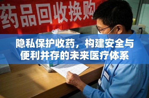 威海隐私保护收药，构建安全与便利并存的未来医疗体系