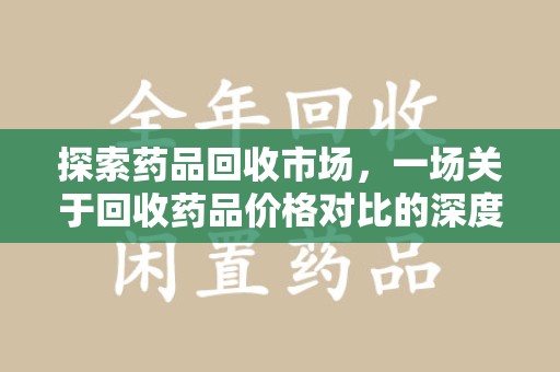 威海探索药品回收市场，一场关于回收药品价格对比的深度解析
