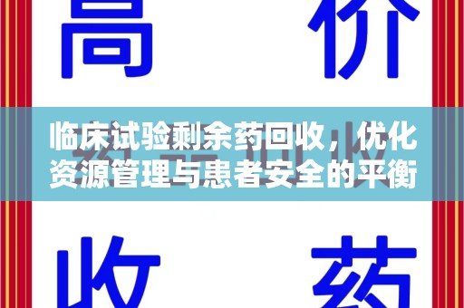 威海临床试验剩余药回收，优化资源管理与患者安全的平衡点
