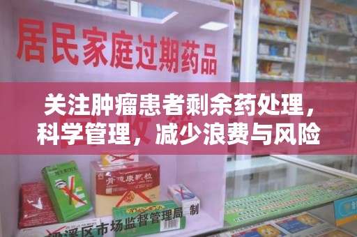 威海关注肿瘤患者剩余药处理，科学管理，减少浪费与风险
