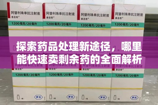 威海探索药品处理新途径，哪里能快速卖剩余药的全面解析
