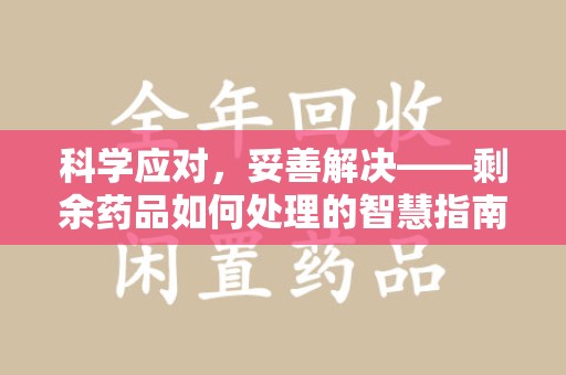 威海科学应对，妥善解决——剩余药品如何处理的智慧指南