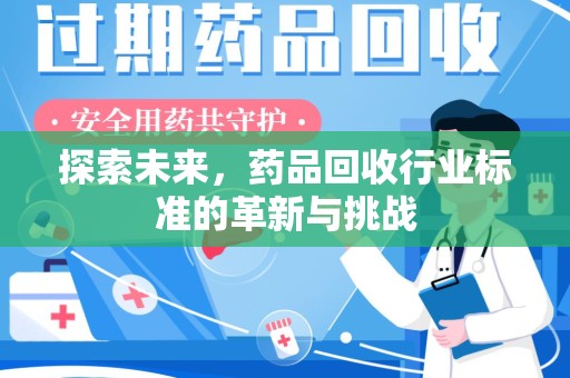 威海探索未来，药品回收行业标准的革新与挑战