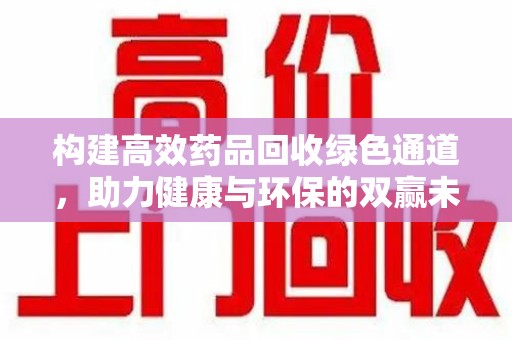 威海构建高效药品回收绿色通道，助力健康与环保的双赢未来