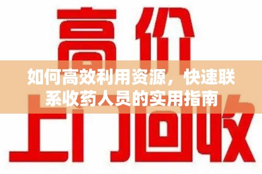 威海如何高效利用资源，快速联系收药人员的实用指南