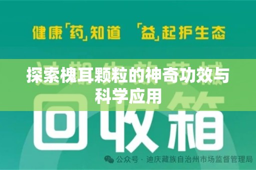 威海探索槐耳颗粒的神奇功效与科学应用