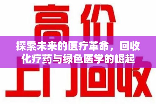 威海探索未来的医疗革命，回收化疗药与绿色医学的崛起