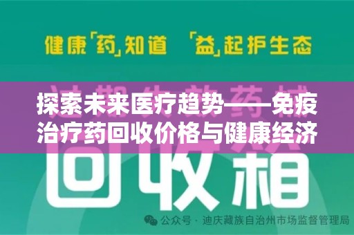 威海探索未来医疗趋势——免疫治疗药回收价格与健康经济的平衡点