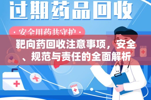 威海靶向药回收注意事项，安全、规范与责任的全面解析