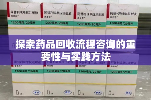 威海探索药品回收流程咨询的重要性与实践方法