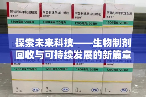 威海探索未来科技——生物制剂回收与可持续发展的新篇章