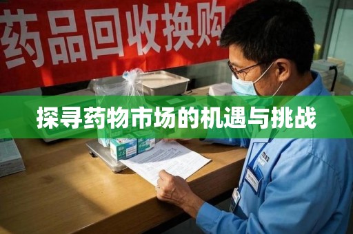 威海探寻药物市场的机遇与挑战