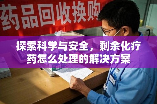 威海探索科学与安全，剩余化疗药怎么处理的解决方案