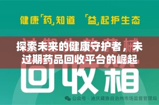 威海探索未来的健康守护者，未过期药品回收平台的崛起