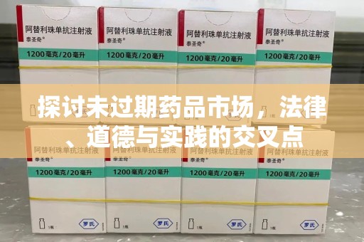 威海探讨未过期药品市场，法律、道德与实践的交叉点